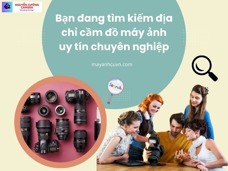 Bạn muốn tìm kiếm và nhận biết một địa chỉ cầm đồ máy ảnh uy tín và chuyên nghiệp tại Hà Nội