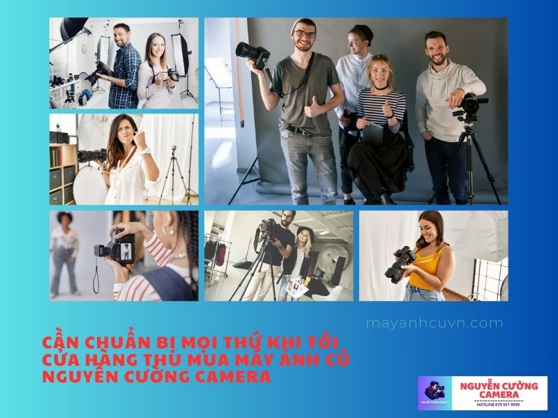 Bạn cần chuẩn bị đầy đủ mọi thứ khi tới cửa hàng thu mua máy ảnh cũ Nguyễn Cường Camera