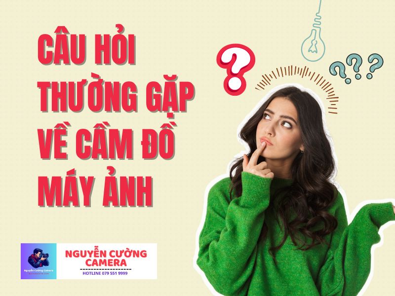 Những câu hỏi thường gặp của khách hàng khi muốn cầm đồ máy ảnh